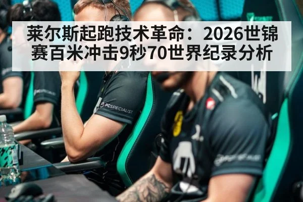 莱尔斯起跑技术革命：2026世锦赛百米冲击9秒70世界纪录分析