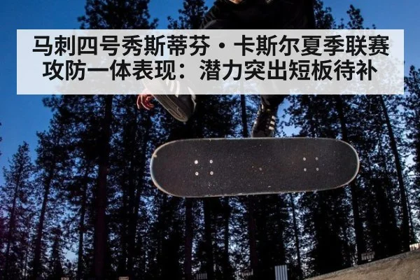 马刺四号秀斯蒂芬·卡斯尔夏季联赛攻防一体表现：潜力突出短板待补