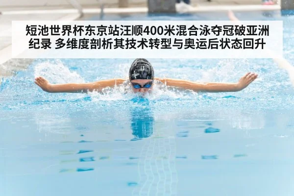 短池世界杯东京站汪顺400米混合泳夺冠破亚洲纪录 多维度剖析其技术转型与奥运后状态回升