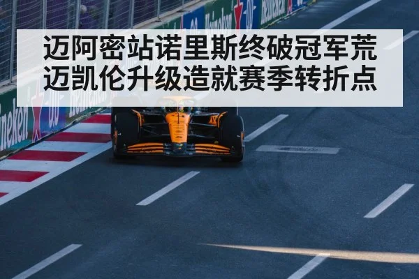迈阿密站诺里斯终破冠军荒 迈凯伦升级造就赛季转折点