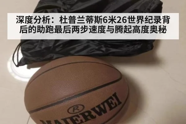深度分析：杜普兰蒂斯6米26世界纪录背后的助跑最后两步速度与腾起高度奥秘