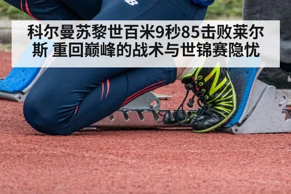 科尔曼苏黎世百米9秒85击败莱尔斯 重回巅峰的战术与世锦赛隐忧